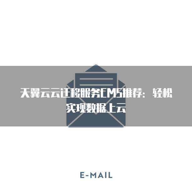 天翼云云迁移服务CMS推荐：轻松实现数据上云