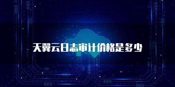 天翼云日志审计价格是多少