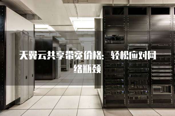 天翼云共享带宽价格:轻松应对网络瓶颈