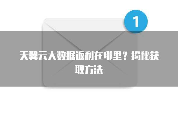 天翼云大数据返利在哪里?揭秘获取方法
