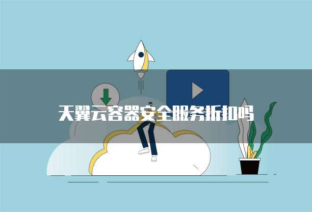 天翼云容器安全服务折扣吗