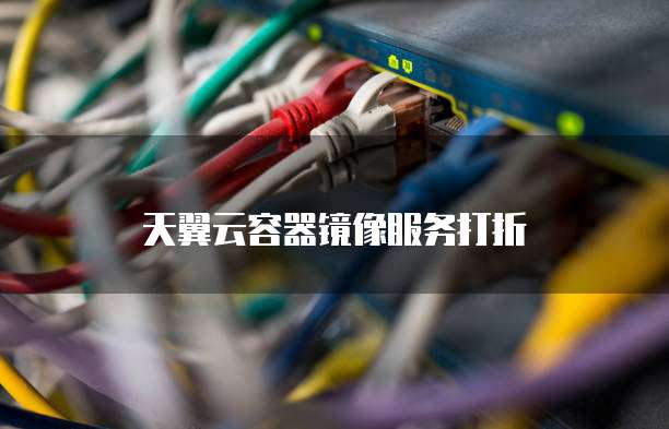 天翼云容器镜像服务打折