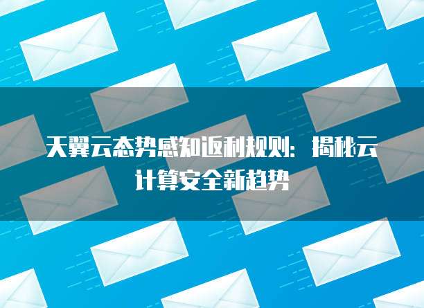 天翼云态势感知返利规则:揭秘云计算安全新趋势