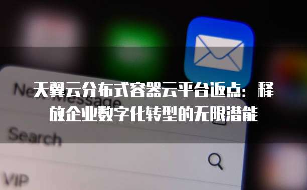 天翼云分布式容器云平台返点:释放企业数字化转型的无限潜能