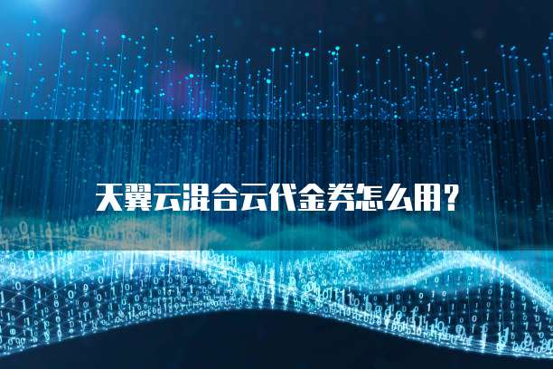 天翼云混合云代金券怎么用?