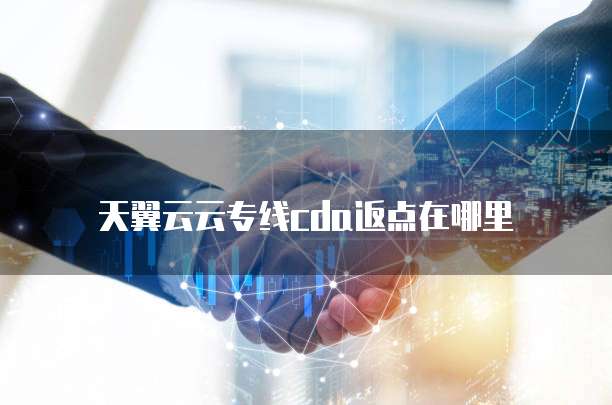 天翼云云专线cda返点在哪里