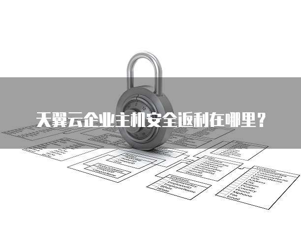 天翼云企业主机安全返利在哪里?