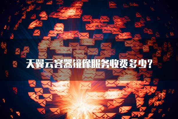 天翼云容器镜像服务收费多少？