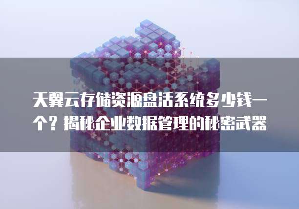 天翼云存储资源盘活系统多少钱一个?揭秘企业数据管理的秘密武器