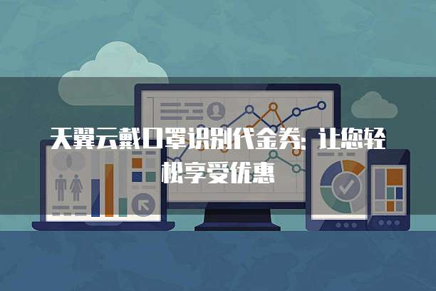 天翼云戴口罩识别代金券: 让您轻松享受优惠