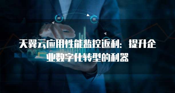 天翼云应用性能监控返利:提升企业数字化转型的利器