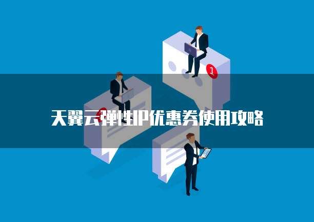 天翼云弹性IP优惠券使用攻略