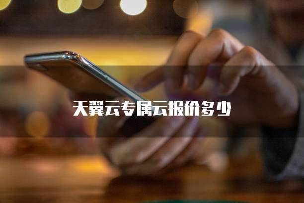 天翼云专属云报价多少