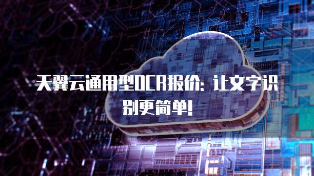 天翼云通用型OCR报价: 让文字识别更简单!