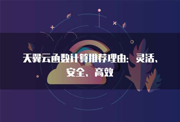 天翼云函数计算推荐理由:灵活、安全、高效