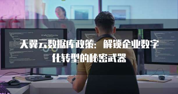天翼云数据库政策:解锁企业数字化转型的秘密武器