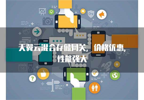 天翼云混合存储网关,价格优惠,性能强大
