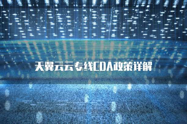 天翼云云专线CDA政策详解