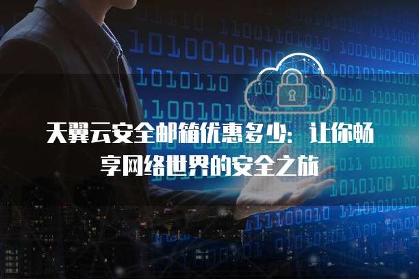 天翼云安全邮箱优惠多少：让你畅享网络世界的安全之旅