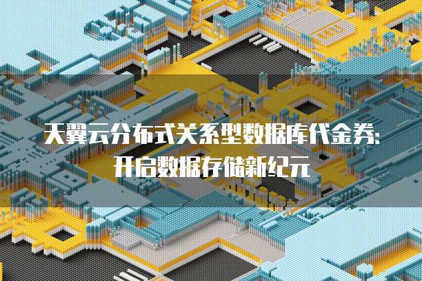 天翼云分布式关系型数据库代金券：开启数据存储新纪元