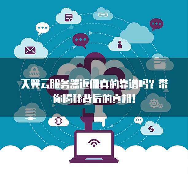天翼云服务器返佣真的靠谱吗？带你揭秘背后的真相！
