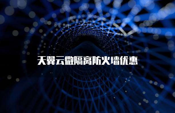 天翼云微隔离防火墙优惠