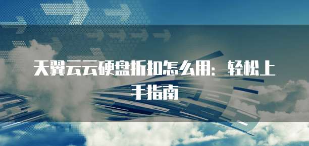 天翼云云硬盘折扣怎么用:轻松上手指南