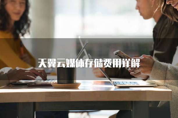 天翼云媒体存储费用详解