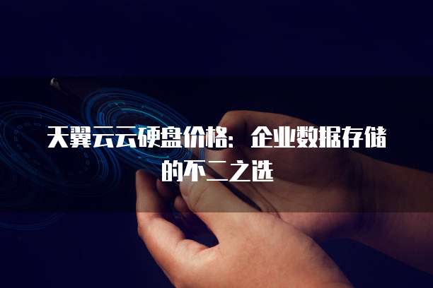 天翼云云硬盘价格：企业数据存储的不二之选