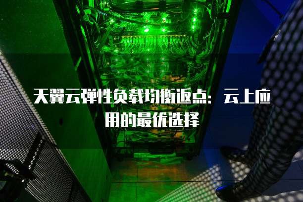 天翼云弹性负载均衡返点:云上应用的最优选择