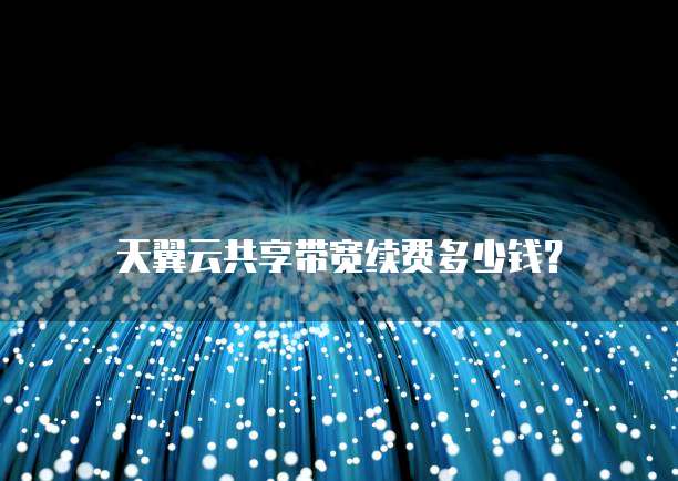 天翼云共享带宽续费多少钱？