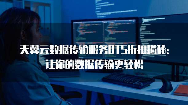 天翼云数据传输服务DTS折扣揭秘:让你的数据传输更轻松