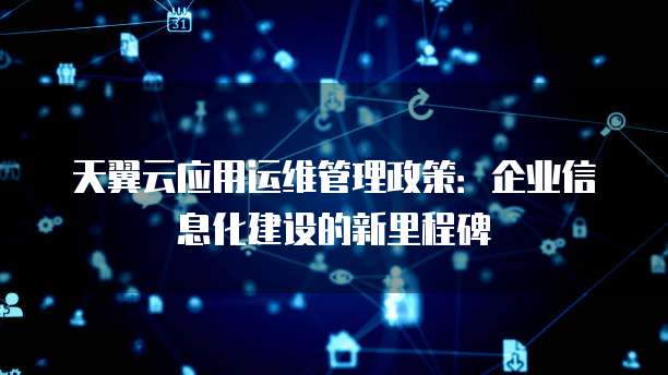 天翼云应用运维管理政策:企业信息化建设的新里程碑