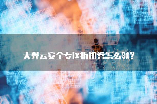 天翼云安全专区折扣券怎么领?