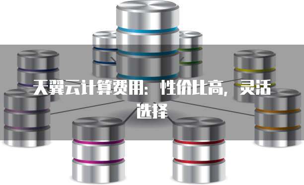 天翼云计算费用:性价比高,灵活选择