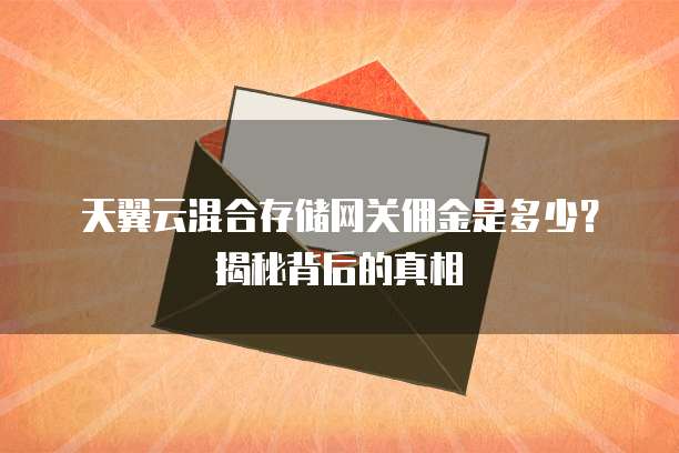 天翼云混合存储网关佣金是多少?揭秘背后的真相