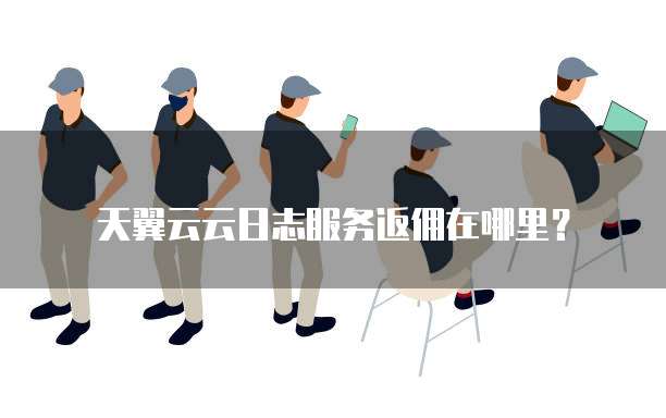 天翼云云日志服务返佣在哪里?