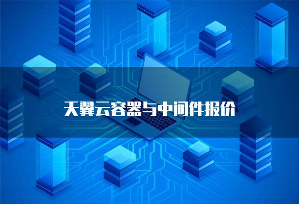天翼云容器与中间件报价