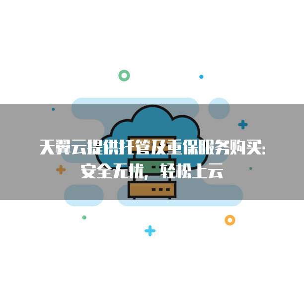 天翼云提供托管及重保服务购买:安全无忧,轻松上云