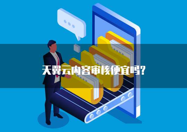 天翼云内容审核便宜吗?