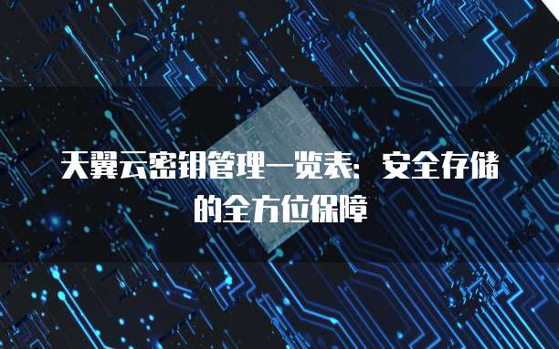 天翼云密钥管理一览表:安全存储的全方位保障
