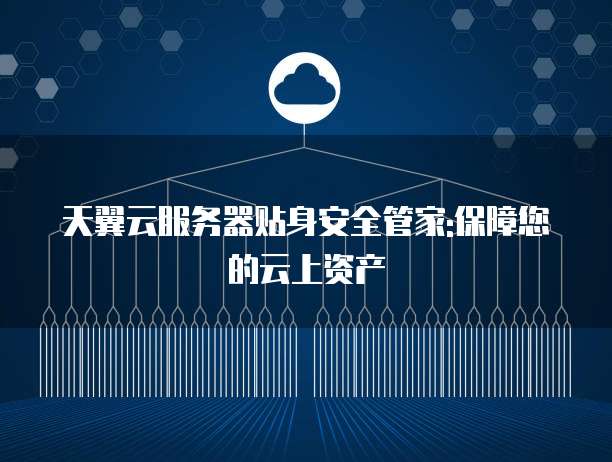 天翼云服务器贴身安全管家:保障您的云上资产
