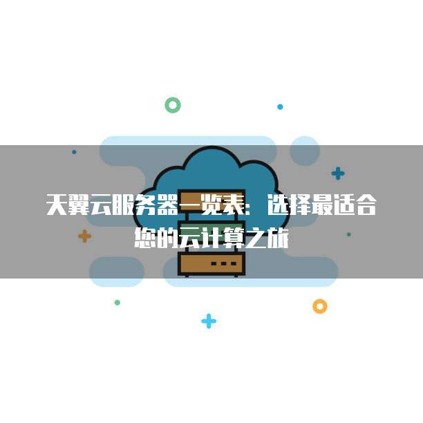 天翼云服务器一览表:选择最适合您的云计算之旅
