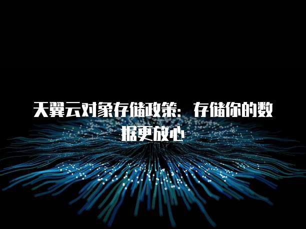 天翼云对象存储政策:存储你的数据更放心