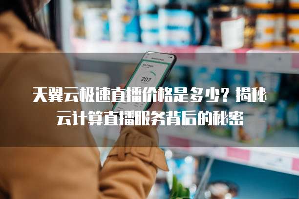 天翼云极速直播价格是多少?揭秘云计算直播服务背后的秘密