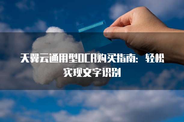 天翼云通用型OCR购买指南:轻松实现文字识别