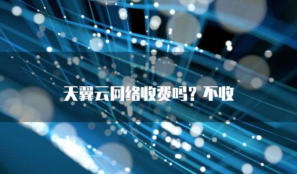 天翼云网络收费吗?不收