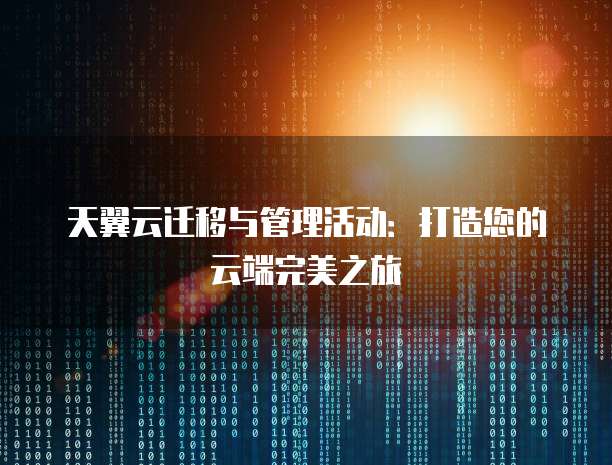 天翼云迁移与管理活动：打造您的云端完美之旅