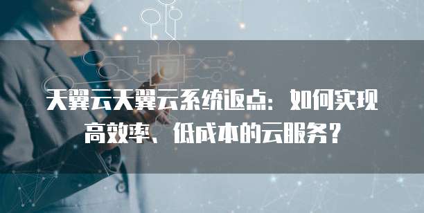 天翼云天翼云系统返点：如何实现高效率、低成本的云服务？