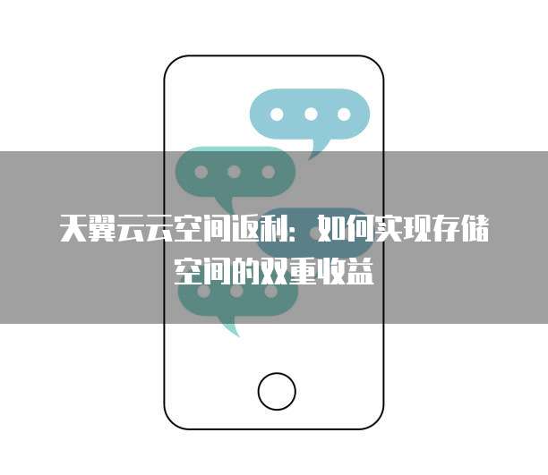 天翼云云空间返利:如何实现存储空间的双重收益